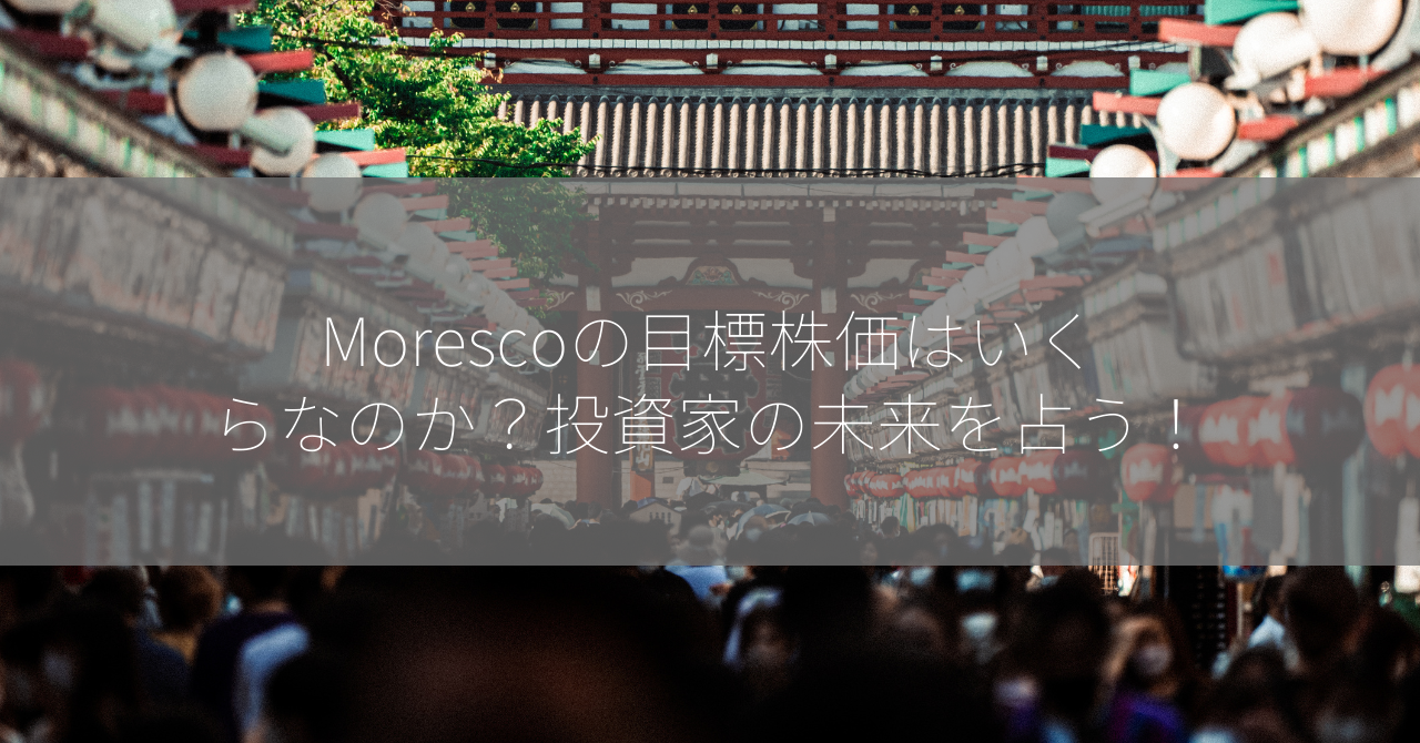 Morescoの目標株価はいくらなのか？投資家の未来を占う！