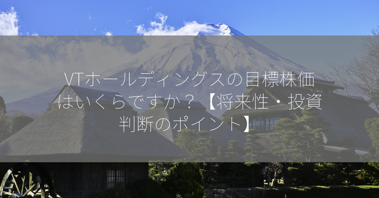 VTホールディングスの目標株価はいくらですか？【将来性・投資判断のポイント】